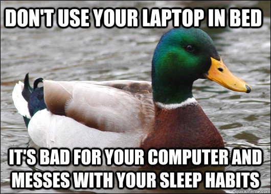 Don't use your laptop in Bed it's bad for your computer and messes with your sleep habits  Actual Advice Mallard