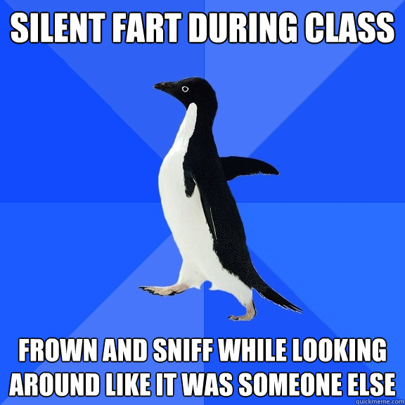 Silent fart during class frown and sniff while looking around like it was someone else  Socially Awkward Penguin