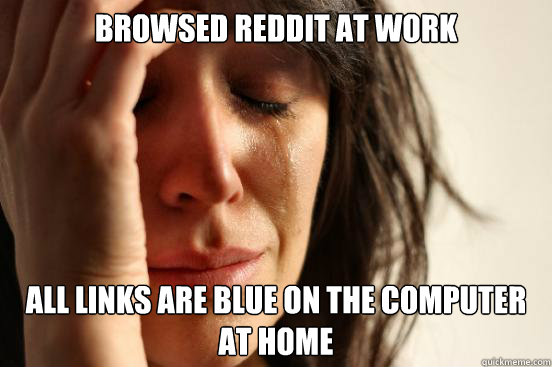 Browsed Reddit at work All links are blue on the computer at home  First World Problems