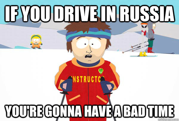 If you drive in russia You're gonna have a bad time  Super Cool Ski Instructor