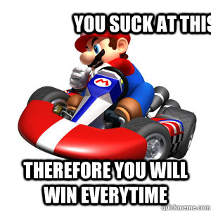 you suck at this game therefore you will win everytime - you suck at this game therefore you will win everytime  Mario Kart Problems