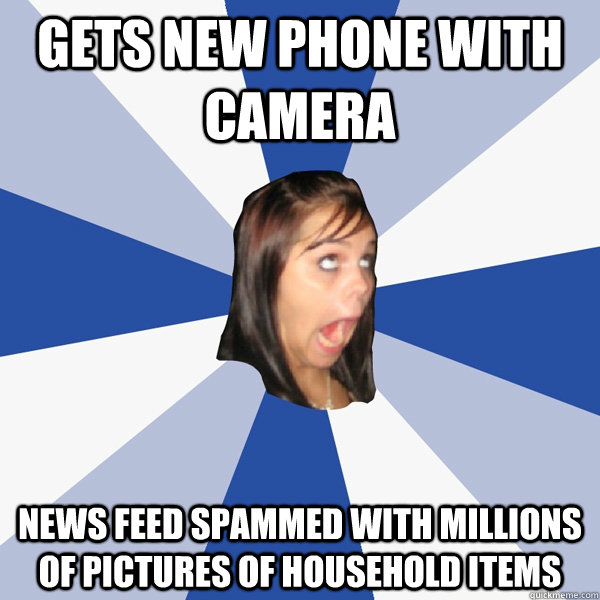 gets new phone with camera news feed spammed with millions of pictures of household items  Annoying Facebook Girl
