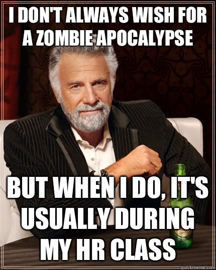 I don't always wish for a zombie apocalypse  but when I do, It's usually during my HR class  The Most Interesting Man In The World