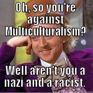 OH, SO YOU'RE AGAINST MULTICULTURALISM? WELL AREN'T YOU A NAZI AND A RACIST.  Condescending Wonka