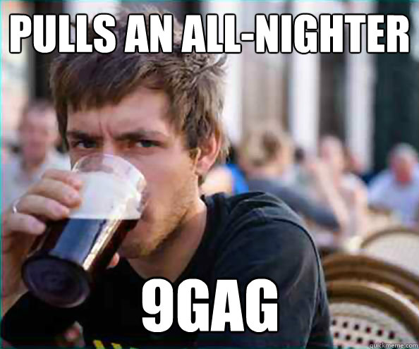 PULLS AN ALL-NIGHTER 9GAG  Lazy College Senior