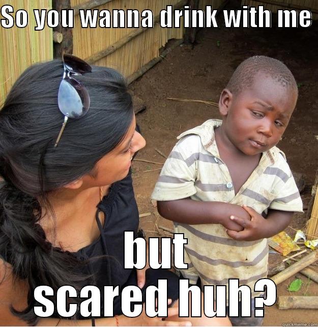 SO YOU WANNA DRINK WITH ME  BUT SCARED HUH? Skeptical Third World Kid
