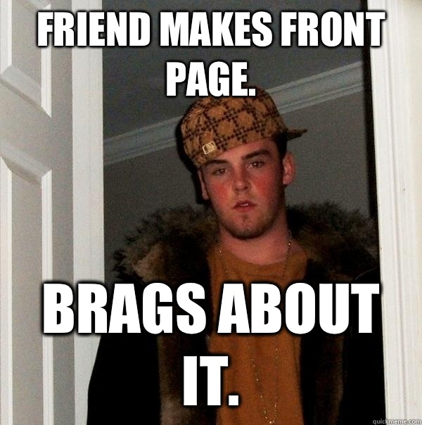 Friend makes front page. Brags about it.  Scumbag Steve