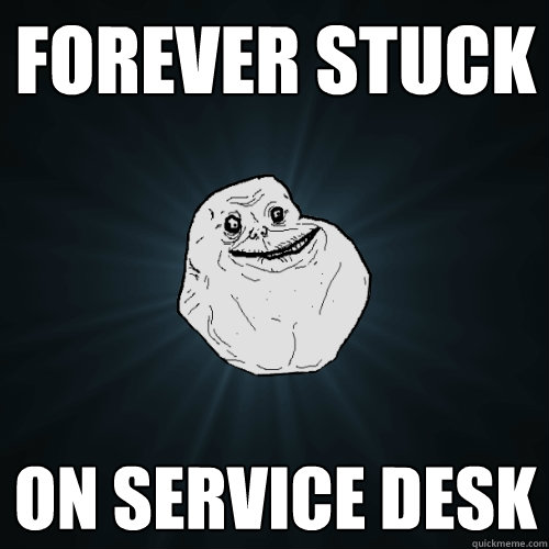 forever stuck on service desk  Forever Alone