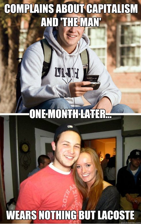 Complains about capitalism and 'THE MAN' one month later... Wears nothing but LaCoste  1 month later