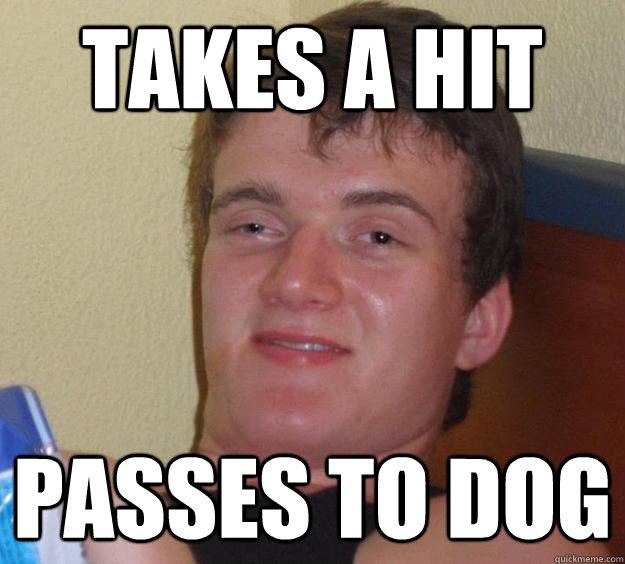 Takes a hit passes to dog  10 Guy