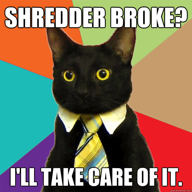 Shredder broke? I'll take care of it.  Business Cat