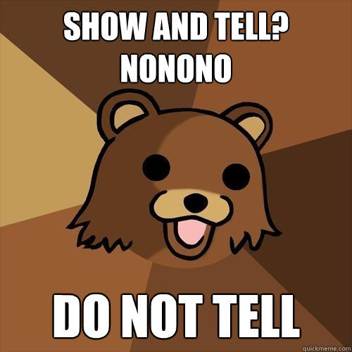 show and tell? nonono do not tell  Pedobear