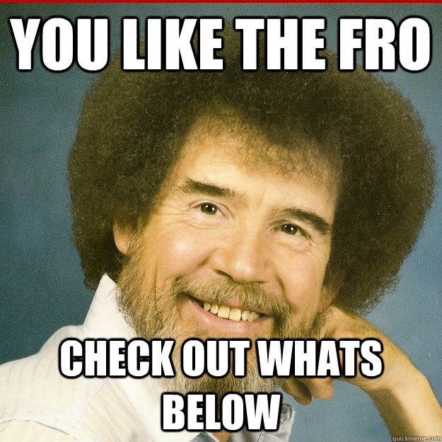 You like the fro check out whats below  Bob Ross