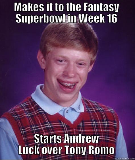 MAKES IT TO THE FANTASY SUPERBOWL IN WEEK 16 STARTS ANDREW LUCK OVER TONY ROMO Bad Luck Brian
