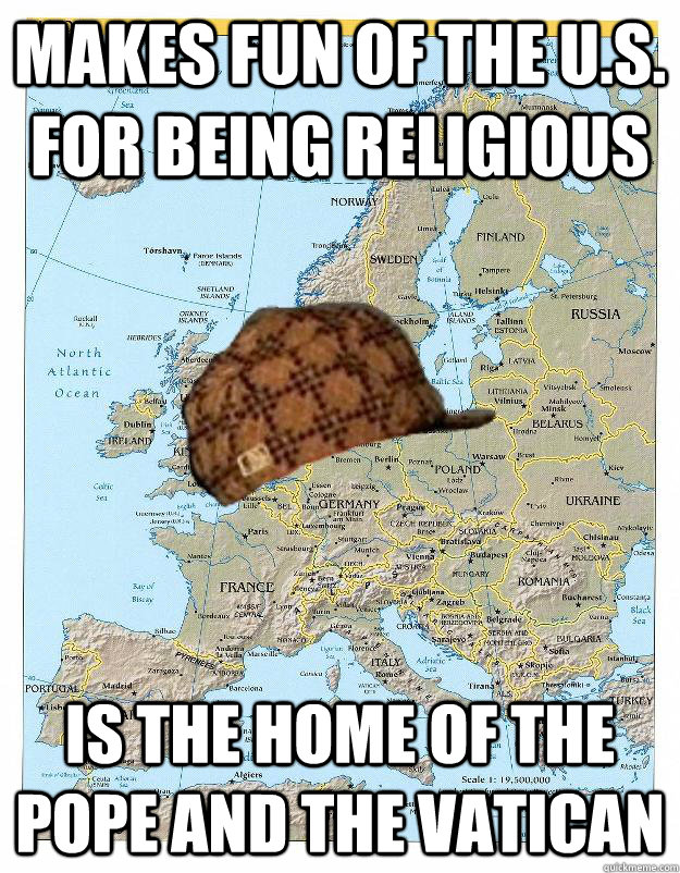 Makes fun of the U.S. for being religious  Is the Home of the Pope and the Vatican - Makes fun of the U.S. for being religious  Is the Home of the Pope and the Vatican  Scumbag Europe