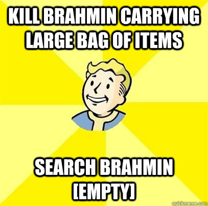 Kill Brahmin carrying large bag of items Search Brahmin [Empty]  Fallout 3