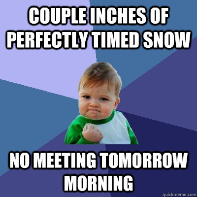couple inches of perfectly timed snow no meeting tomorrow morning   Success Kid