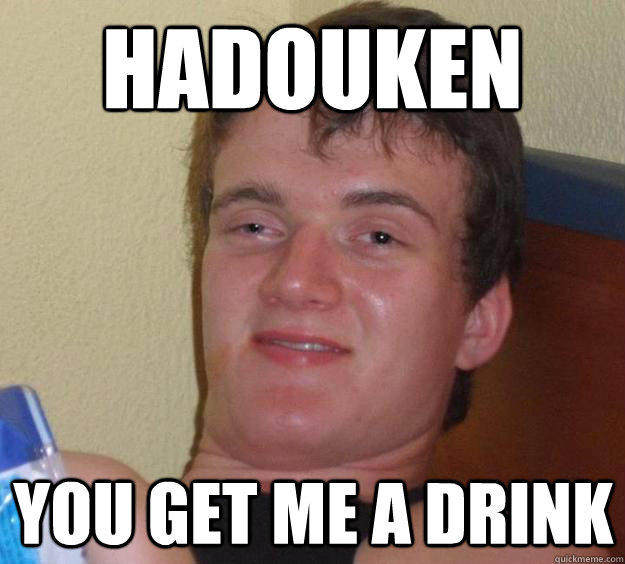hadouken  you get me a drink  10 Guy
