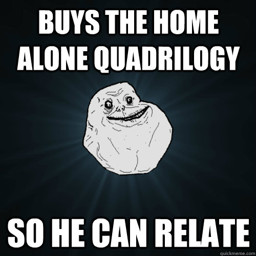 BUYS THE HOME ALONE QUADRILOGY SO HE CAN RELATE  Forever Alone