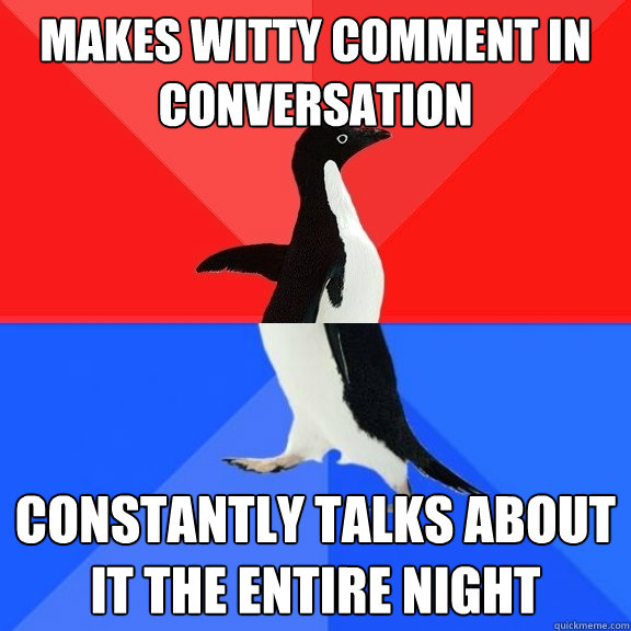 makes witty comment in conversation constantly talks about it the entire night  Socially Awksome Penguin