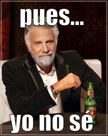 PUES... YO NO SÉ The Most Interesting Man In The World