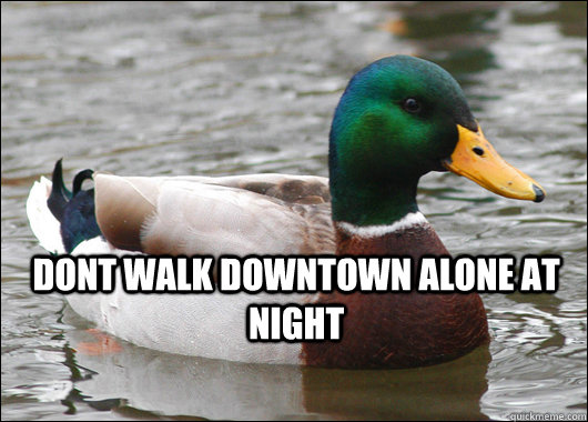  Dont walk downtown alone at night  Actual Advice Mallard