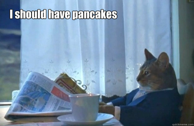 I should have pancakes  Sophisticated Cat