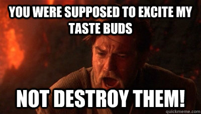 You were supposed to excite my taste buds not destroy them!  Epic Fucking Obi Wan