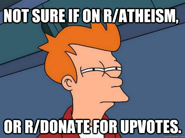 Not sure if on r/atheism, Or R/donate for upvotes. - Not sure if on r/atheism, Or R/donate for upvotes.  Futurama Fry
