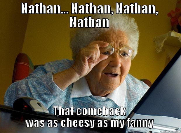 NATHAN... NATHAN, NATHAN, NATHAN THAT COMEBACK WAS AS CHEESY AS MY FANNY Grandma finds the Internet
