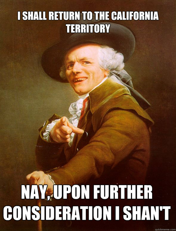 I shall return to the California Territory Nay, upon further consideration I shan't  Joseph Ducreux