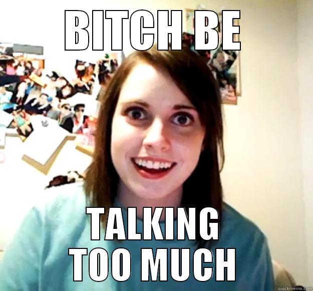 BITCH BE TALKING TOO MUCH Overly Attached Girlfriend