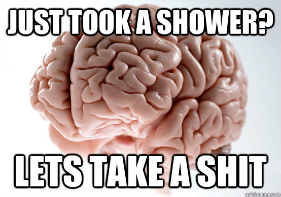 Just took a shower? Lets take a shit  