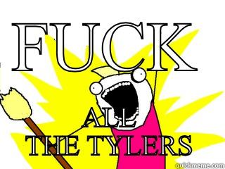 FUCK ALL THE TYLERS All The Things