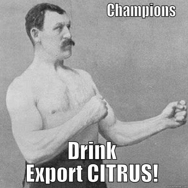                                      CHAMPIONS DRINK EXPORT CITRUS! overly manly man