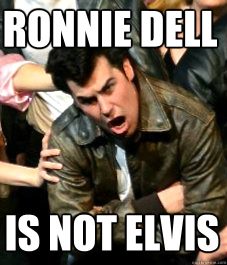 ronnie dell is not elvis  Angry Danny Zuko