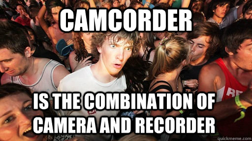 Camcorder Is the combination of camera and recorder  Sudden Clarity Clarence