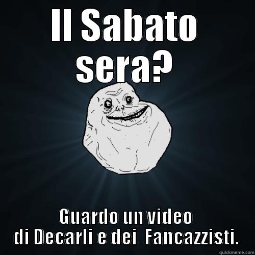 IL SABATO SERA? GUARDO UN VIDEO DI DECARLI E DEI  FANCAZZISTI. Forever Alone