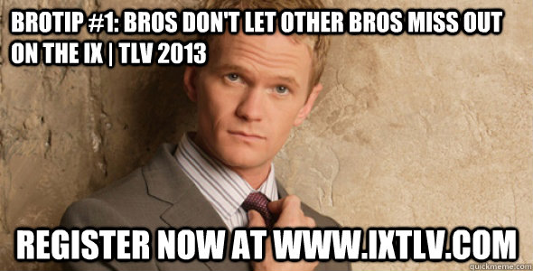 Brotip #1: bros don't let other bros miss out on the ix | TLV 2013 Register Now at www.ixtlv.com - Brotip #1: bros don't let other bros miss out on the ix | TLV 2013 Register Now at www.ixtlv.com  Barney Stinson-Challenge Accepted HIMYM