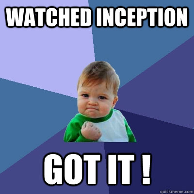 watched inception got it !  Success Kid