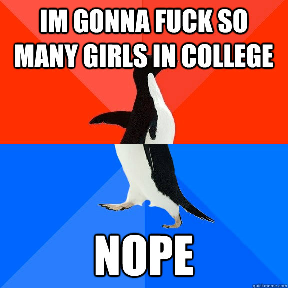 Im gonna fuck so many girls in college Nope  Socially Awesome Awkward Penguin