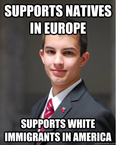 supports natives in Europe supports white immigrants in America  College Conservative