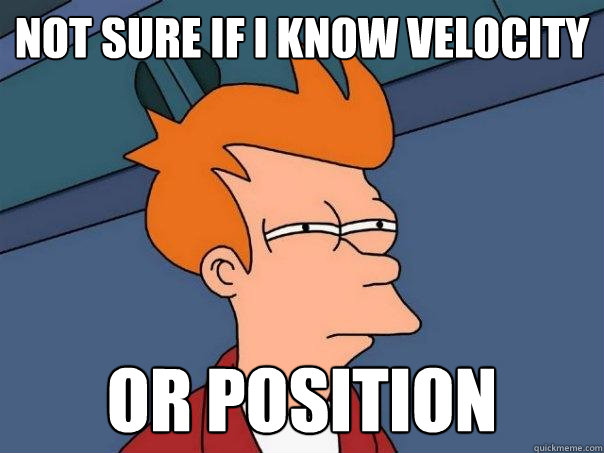 not sure if i know velocity or position  Futurama Fry