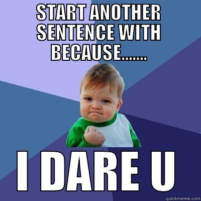 START ANOTHER SENTENCE WITH BECAUSE……. I DARE U Success Kid