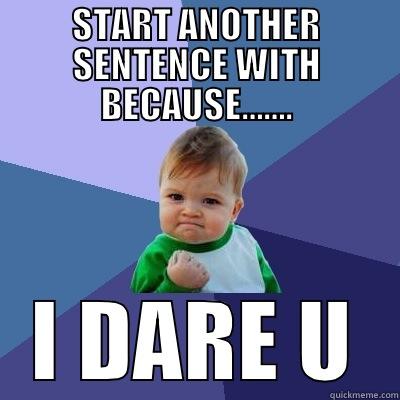 START ANOTHER SENTENCE WITH BECAUSE……. I DARE U Success Kid