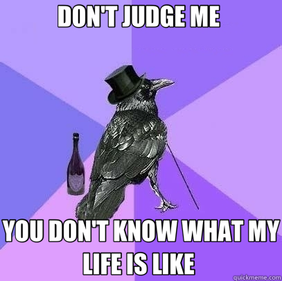 DON'T JUDGE ME  YOU DON'T KNOW WHAT MY LIFE IS LIKE   Rich Raven