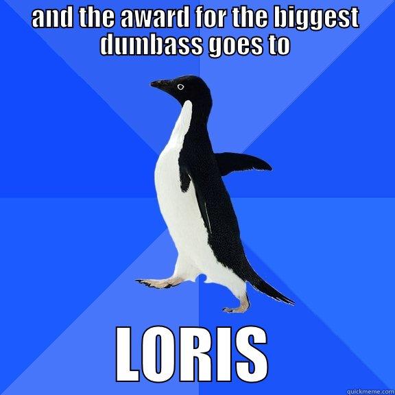 dumbass award - AND THE AWARD FOR THE BIGGEST DUMBASS GOES TO LORIS Socially Awkward Penguin
