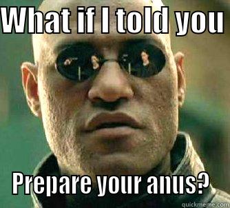 WHAT IF I TOLD YOU  PREPARE YOUR ANUS?  Matrix Morpheus