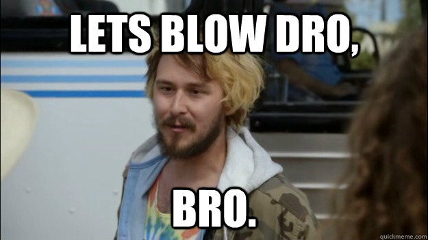 LETS BLOW DRO, BRO. - LETS BLOW DRO, BRO.  Good Guy Carl