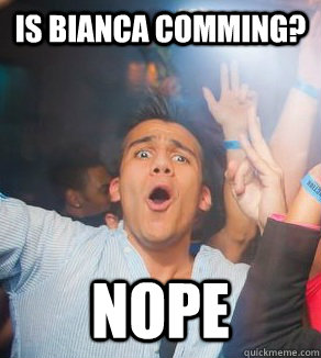 Is Bianca Comming? NOPE  